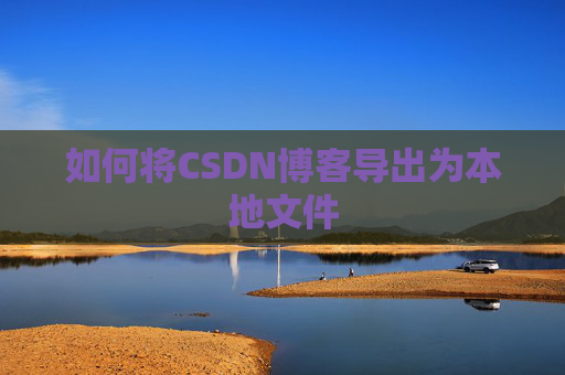 如何将CSDN博客导出为本地文件